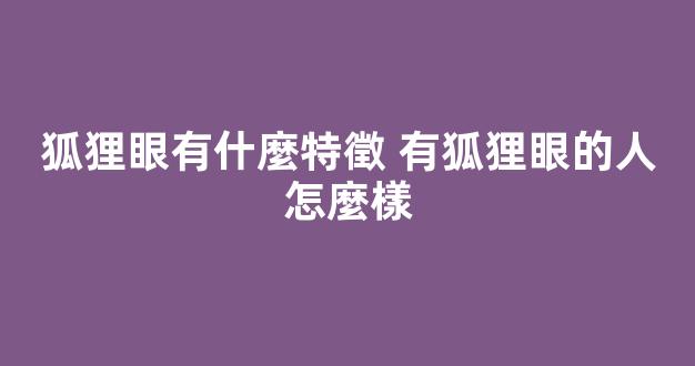 狐狸眼有什麼特徵 有狐狸眼的人怎麼樣